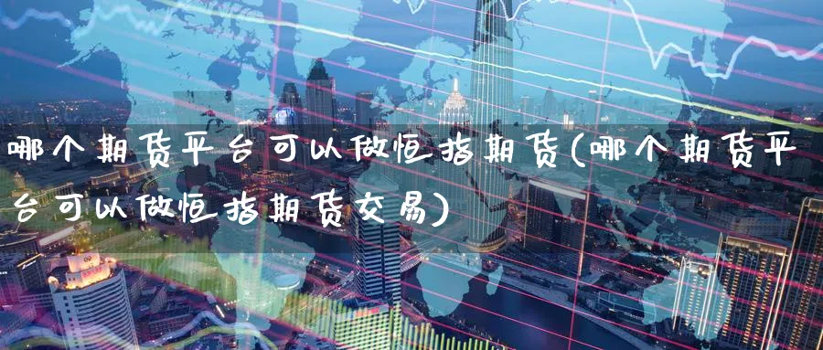 哪个期货平台可以做恒指期货(哪个期货平台可以做恒指期货交易)_https://www.hougads.com_恒指期货_第1张