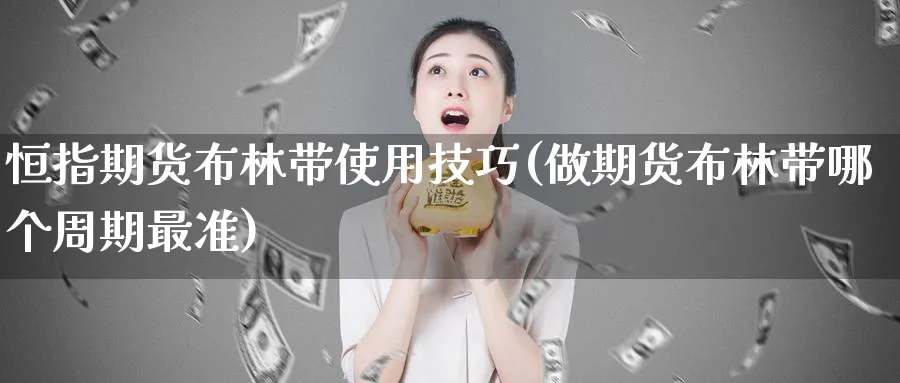 恒指期货布林带使用技巧(做期货布林带哪个周期最准)_恒指期货_第1张_厚德恒指期货直播室 恒指期货布林带使用技巧(做期货布林带哪个周期最准)_https://www.hougads.com_恒指期货_第1张