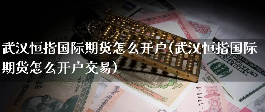 武汉恒指国际期货怎么开户(武汉恒指国际期货怎么开户交易)_https://www.hougads.com_恒指学院_第1张