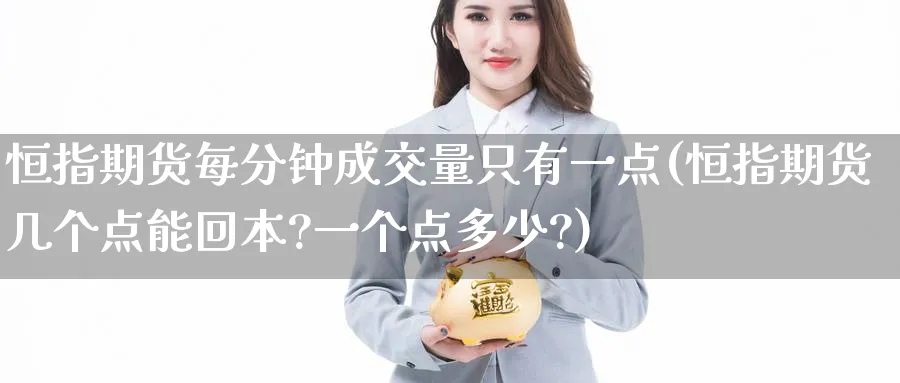 恒指期货每分钟成交量只有一点(恒指期货几个点能回本?一个点多少?)_https://www.hougads.com_恒指学院_第1张