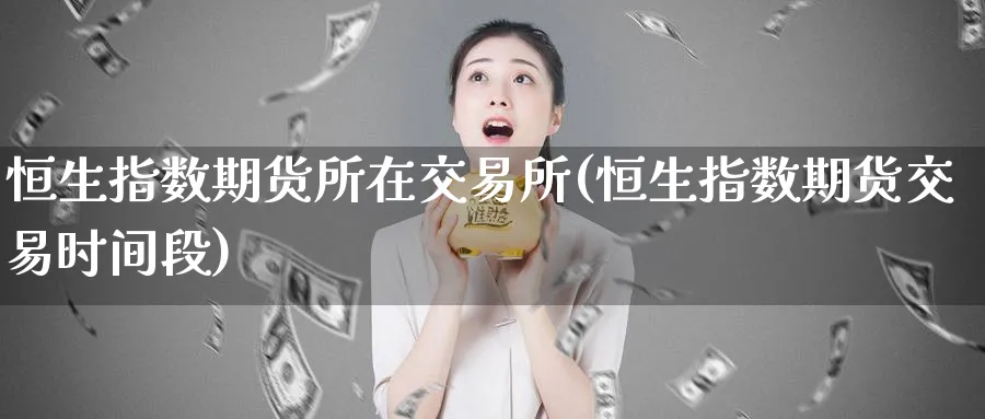 恒生指数期货所在交易所(恒生指数期货交易时间段)_恒指期货_第1张_厚德恒指期货直播室 恒生指数期货所在交易所(恒生指数期货交易时间段)_https://www.hougads.com_恒指期货_第1张