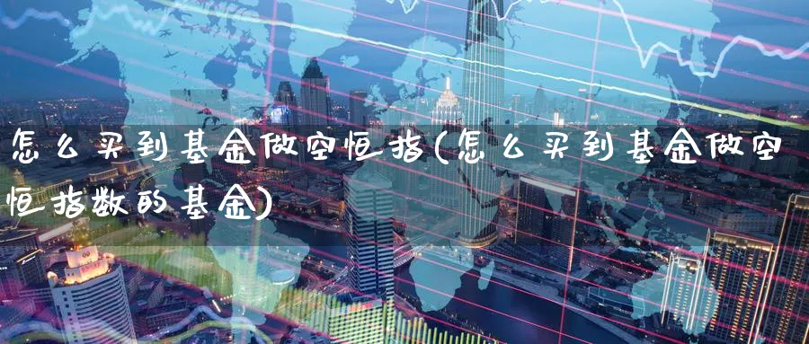 怎么买到基金做空恒指(怎么买到基金做空恒指数的基金)_https://www.hougads.com_恒指期货_第1张