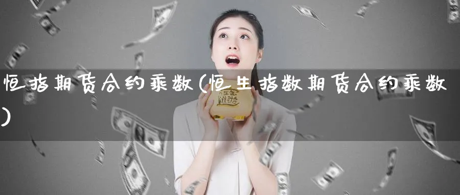 恒指期货合约乘数(恒生指数期货合约乘数)_https://www.hougads.com_恒指期货_第1张