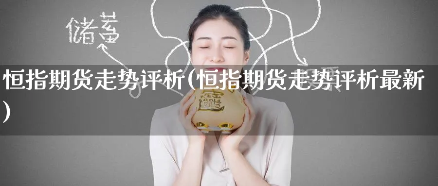 恒指期货走势评析(恒指期货走势评析最新)_https://www.hougads.com_恒指期货_第1张