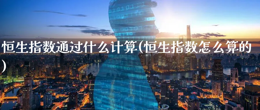 恒生指数通过什么计算(恒生指数怎么算的)_https://www.hougads.com_恒指期货_第1张