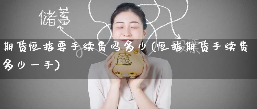 期货恒指要手续费吗多少(恒指期货手续费多少一手)_https://www.hougads.com_恒指直播室_第1张