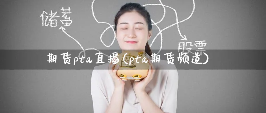 期货pta直播(pta期货频道)