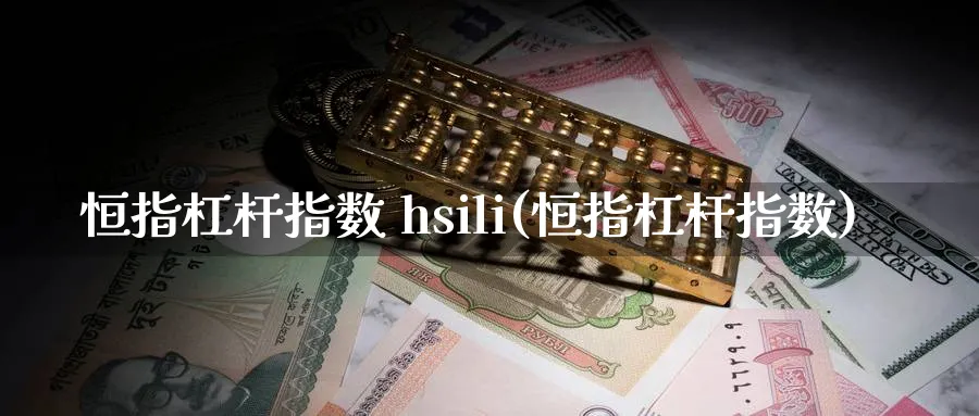 恒指杠杆指数 hsili(恒指杠杆指数)_https://www.hougads.com_恒指直播室_第1张