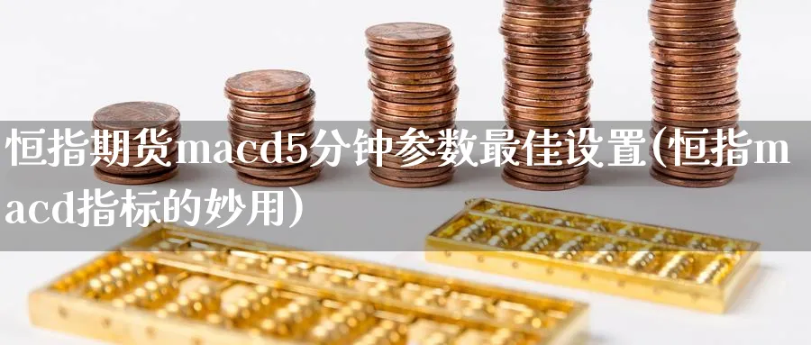 恒指期货macd5分钟参数最佳设置(恒指macd指标的妙用)_https://www.hougads.com_恒指期货_第1张