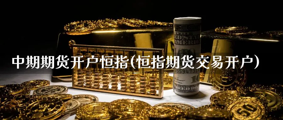 中期期货开户恒指(恒指期货交易开户)_恒指期货_第1张_厚德恒指期货直播室 中期期货开户恒指(恒指期货交易开户)_https://www.hougads.com_恒指期货_第1张