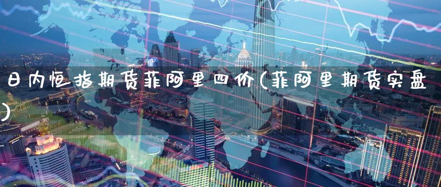 日内恒指期货菲阿里四价(菲阿里期货实盘)_https://www.hougads.com_恒指期货_第1张