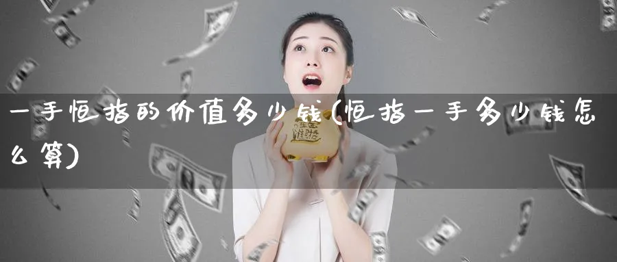 一手恒指的价值多少钱(恒指一手多少钱怎么算)_https://www.hougads.com_恒指直播室_第1张