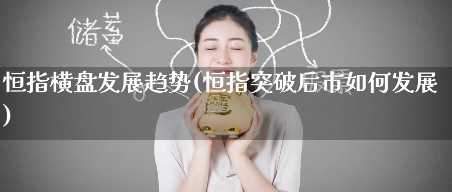 恒指横盘发展趋势(恒指突破后市如何发展)_https://www.hougads.com_恒指期货_第1张