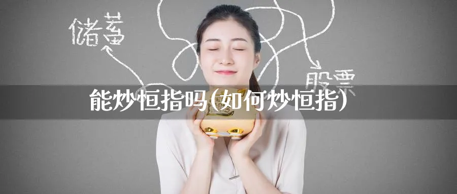 能炒恒指吗(如何炒恒指)_恒指学院_第1张_厚德恒指期货直播室 能炒恒指吗(如何炒恒指)_https://www.hougads.com_恒指学院_第1张