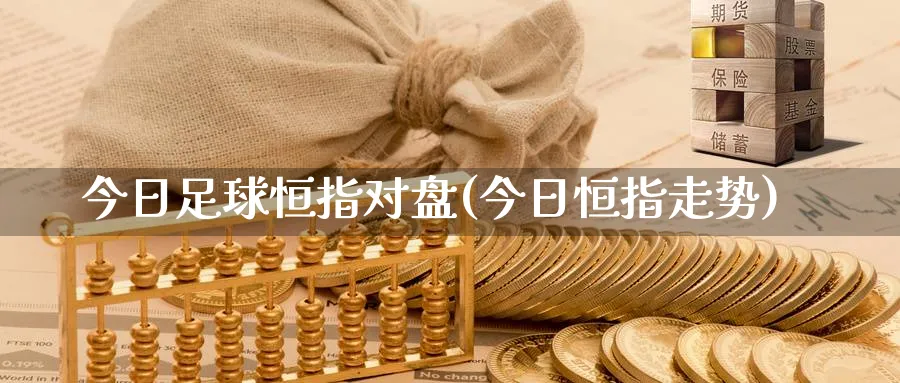 今日足球恒指对盘(今日恒指走势)_https://www.hougads.com_恒指期货_第1张