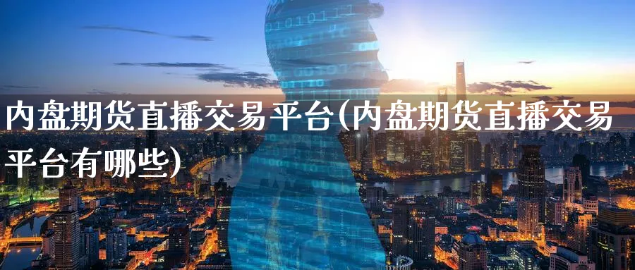 内盘期货直播交易平台(内盘期货直播交易平台有哪些)_https://www.hougads.com_恒指学院_第1张