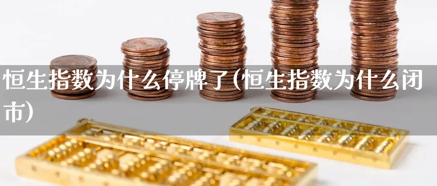 恒生指数为什么停牌了(恒生指数为什么闭市)_https://www.hougads.com_恒指期货_第1张