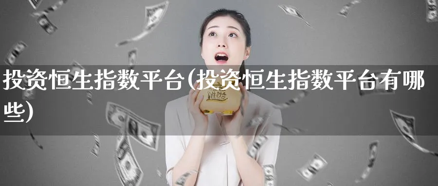 投资恒生指数平台(投资恒生指数平台有哪些)_https://www.hougads.com_恒指学院_第1张
