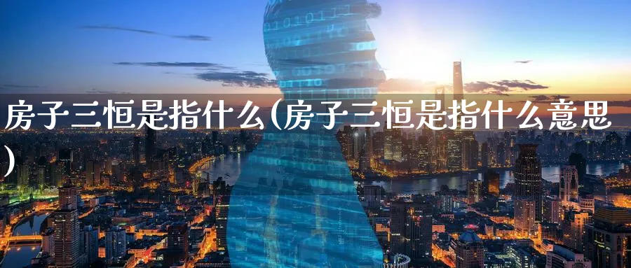 房子三恒是指什么(房子三恒是指什么意思)_https://www.hougads.com_恒指期货_第1张
