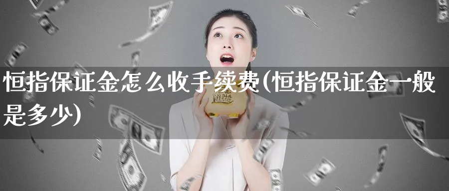 恒指保证金怎么收手续费(恒指保证金一般是多少)_https://www.hougads.com_恒指期货_第1张