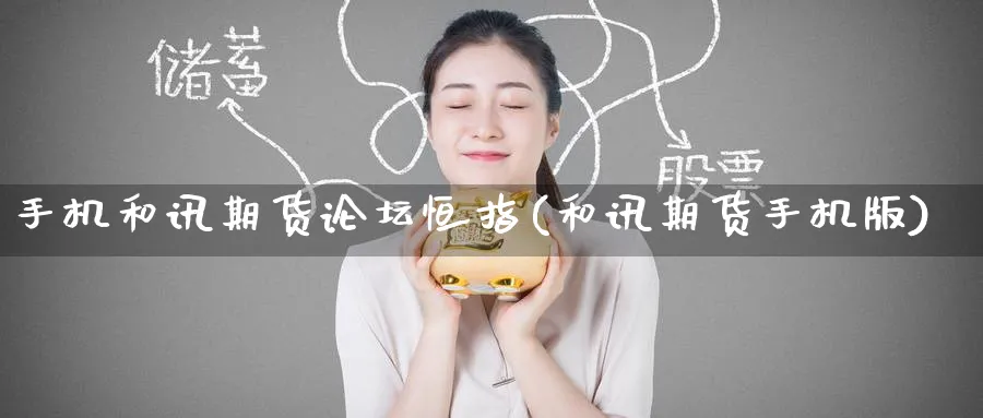 手机和讯期货恒指(和讯期货手机版)_https://www.hougads.com_恒指学院_第1张