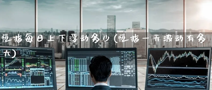 恒指每日上下浮动多少(恒指一天波动有多大)_https://www.hougads.com_恒指学院_第1张