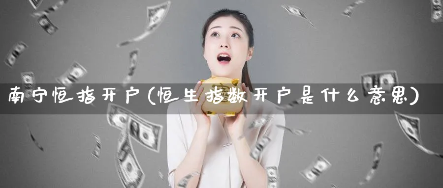 南宁恒指开户(恒生指数开户是什么意思)_https://www.hougads.com_恒指期货_第1张