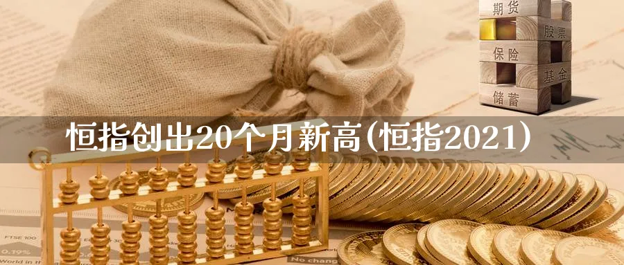 恒指创出20个月新高(恒指2021)_https://www.hougads.com_恒指直播室_第1张