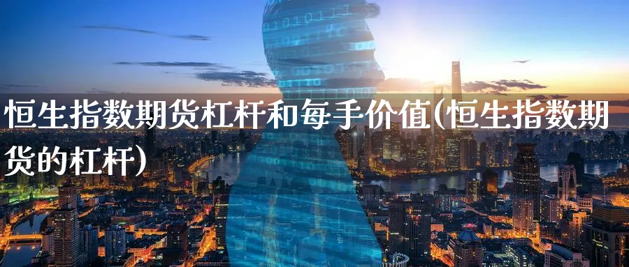 恒生指数期货杠杆和每手价值(恒生指数期货的杠杆)_https://www.hougads.com_恒指学院_第1张