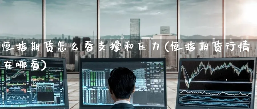 恒指期货怎么看支撑和压力(恒指期货行情在哪看)_https://www.hougads.com_恒指直播室_第1张