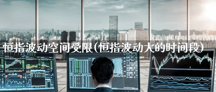 恒指波动空间受限(恒指波动大的时间段)_https://www.hougads.com_恒指期货_第1张