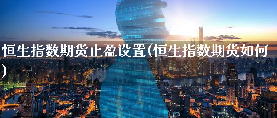 恒生指数期货止盈设置(恒生指数期货如何)_https://www.hougads.com_恒指期货_第1张