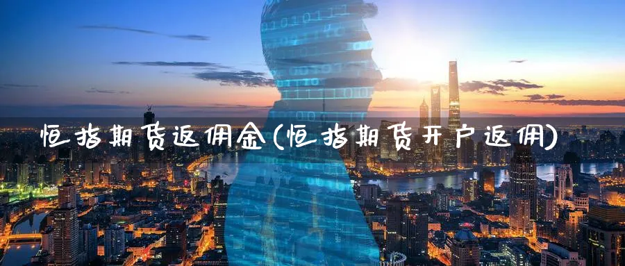 恒指期货返佣金(恒指期货开户返佣)_https://www.hougads.com_恒指学院_第1张