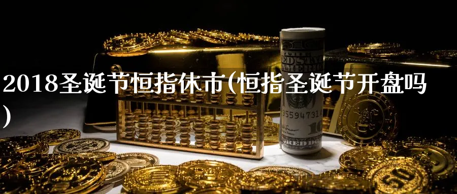 2018圣诞节恒指休市(恒指圣诞节开盘吗)_https://www.hougads.com_恒指直播室_第1张