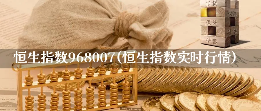 恒生指数968007(恒生指数实时行情)_https://www.hougads.com_恒指直播室_第1张