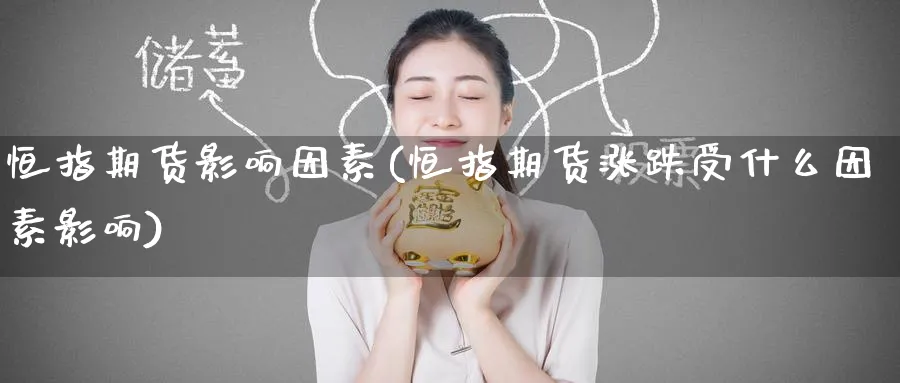 恒指期货影响因素(恒指期货涨跌受什么因素影响)_https://www.hougads.com_恒指直播室_第1张