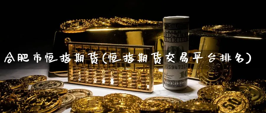 合肥市恒指期货(恒指期货交易平台排名)_https://www.hougads.com_恒指学院_第1张