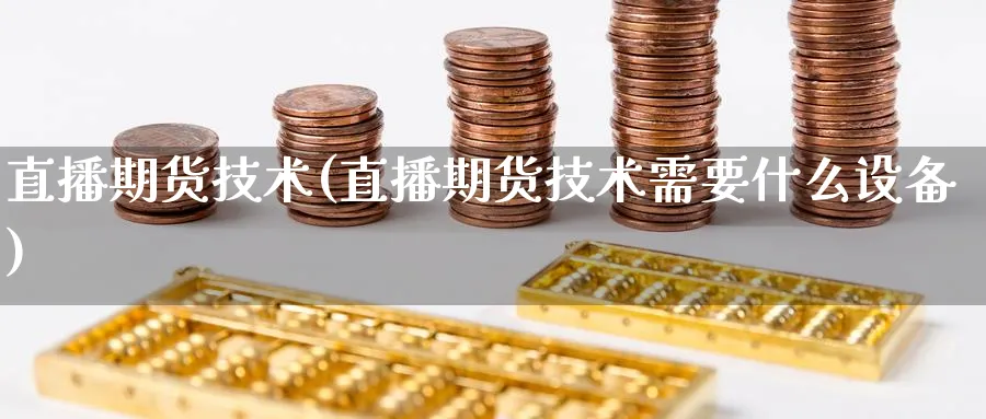 直播期货技术(直播期货技术需要什么设备)_https://www.hougads.com_恒指直播室_第1张