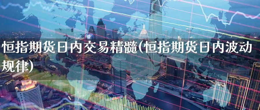 恒指期货日内交易精髓(恒指期货日内波动规律)_https://www.hougads.com_恒指直播室_第1张