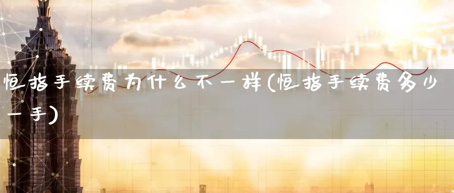 恒指手续费为什么不一样(恒指手续费多少一手)_恒指期货_第1张_厚德恒指期货直播室 恒指手续费为什么不一样(恒指手续费多少一手)_https://www.hougads.com_恒指期货_第1张