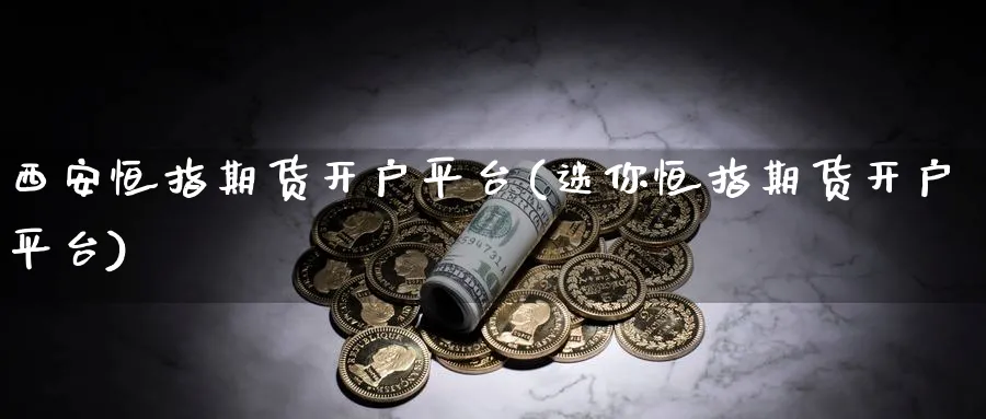 西安恒指期货开户平台(迷你恒指期货开户平台)_https://www.hougads.com_恒指直播室_第1张