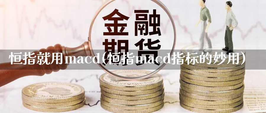 恒指就用macd(恒指macd指标的妙用)_https://www.hougads.com_恒指直播室_第1张