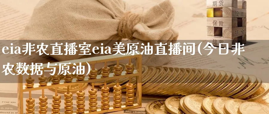 eia非农直播室eia美原油直播间(今日非农数据与原油)