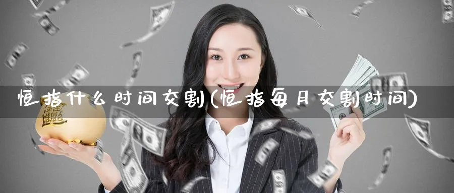 恒指什么时间交割(恒指每月交割时间)_https://www.hougads.com_恒指直播室_第1张