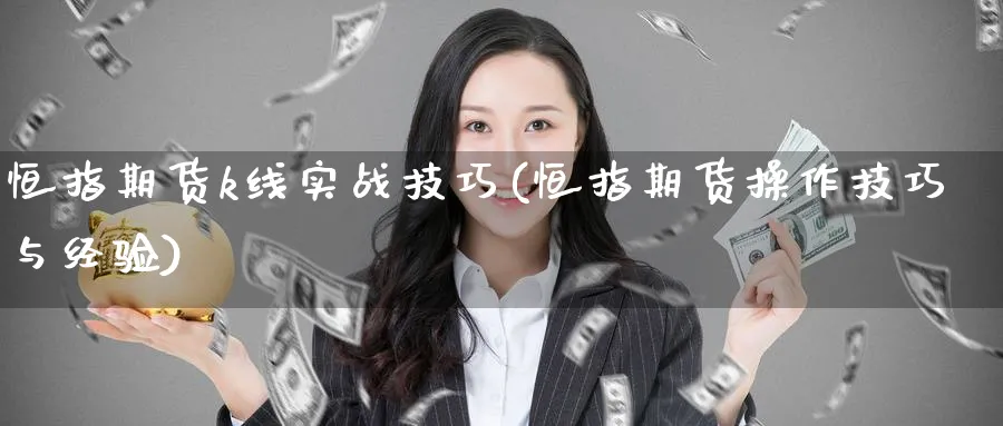 恒指期货k线实战技巧(恒指期货操作技巧与经验)_https://www.hougads.com_恒指学院_第1张