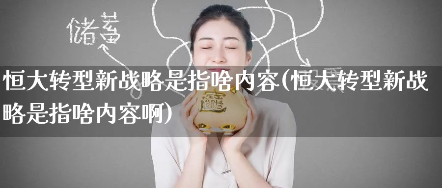 恒大转型新战略是指啥内容(恒大转型新战略是指啥内容啊)_https://www.hougads.com_恒指直播室_第1张