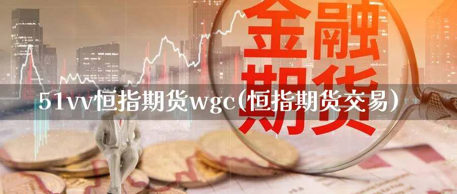 51vv恒指期货wgc(恒指期货交易)_恒指期货_第1张_厚德恒指期货直播室 51vv恒指期货wgc(恒指期货交易)_https://www.hougads.com_恒指期货_第1张