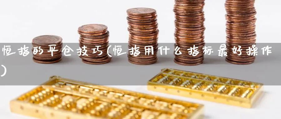 恒指的平仓技巧(恒指用什么指标最好操作)_https://www.hougads.com_恒指学院_第1张