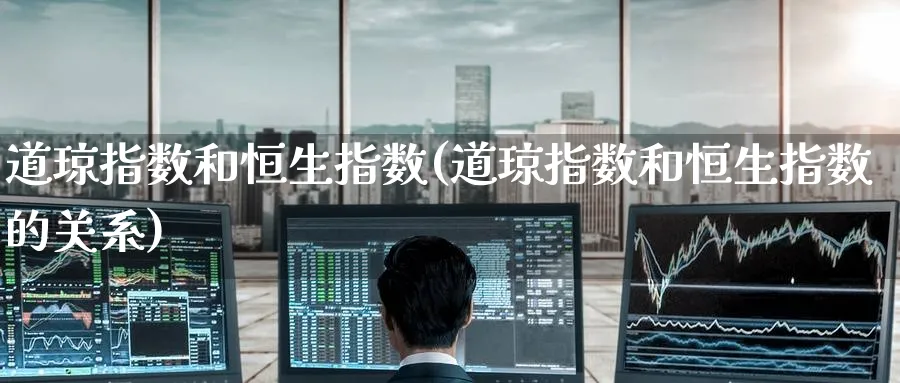 道琼指数和恒生指数(道琼指数和恒生指数的关系)_https://www.hougads.com_恒指直播室_第1张