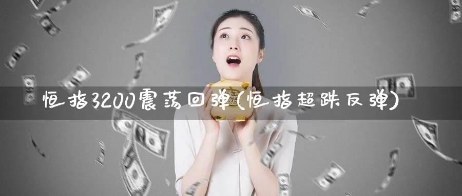恒指3200震荡回弹(恒指超跌反弹)_https://www.hougads.com_恒指直播室_第1张